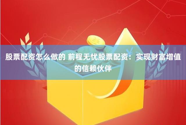 股票配资怎么做的 前程无忧股票配资：实现财富增值的信赖伙伴