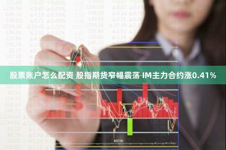 股票账户怎么配资 股指期货窄幅震荡 IM主力合约涨0.41%