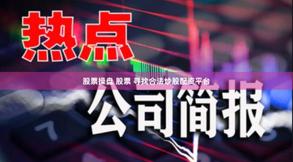 股票操盘 股票 寻找合法炒股配资平台