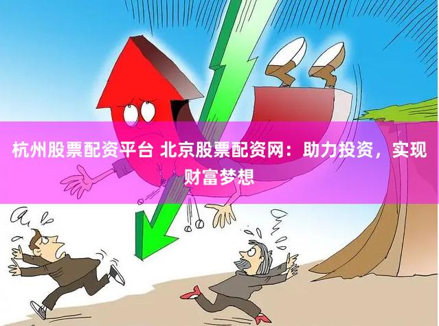 杭州股票配资平台 北京股票配资网：助力投资，实现财富梦想