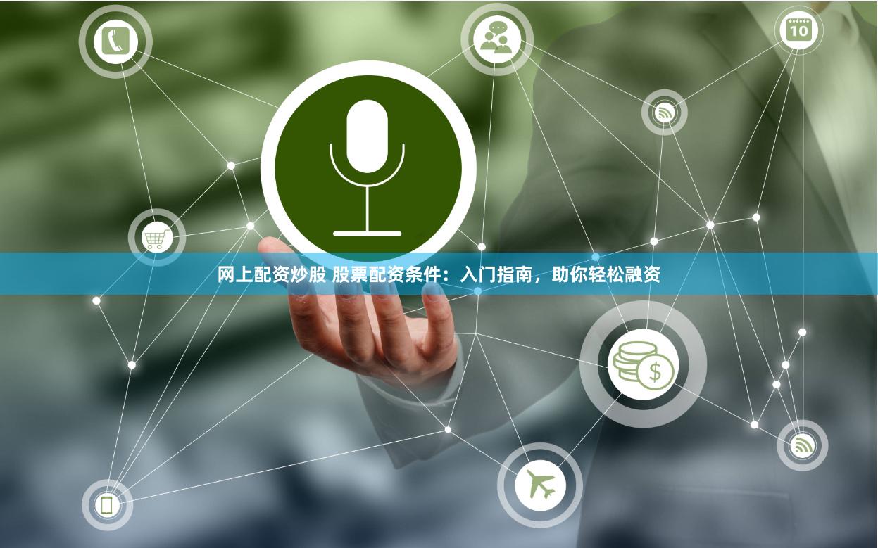 网上配资炒股 股票配资条件：入门指南，助你轻松融资