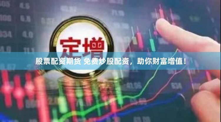 股票配资期货 免费炒股配资，助你财富增值！