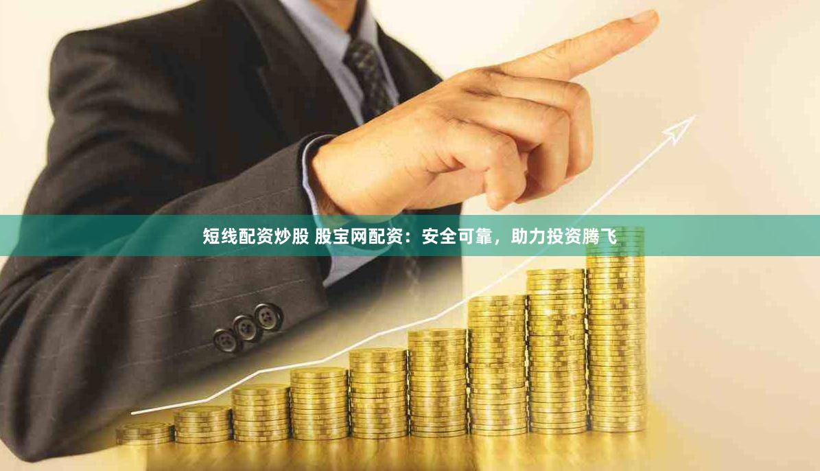 短线配资炒股 股宝网配资：安全可靠，助力投资腾飞