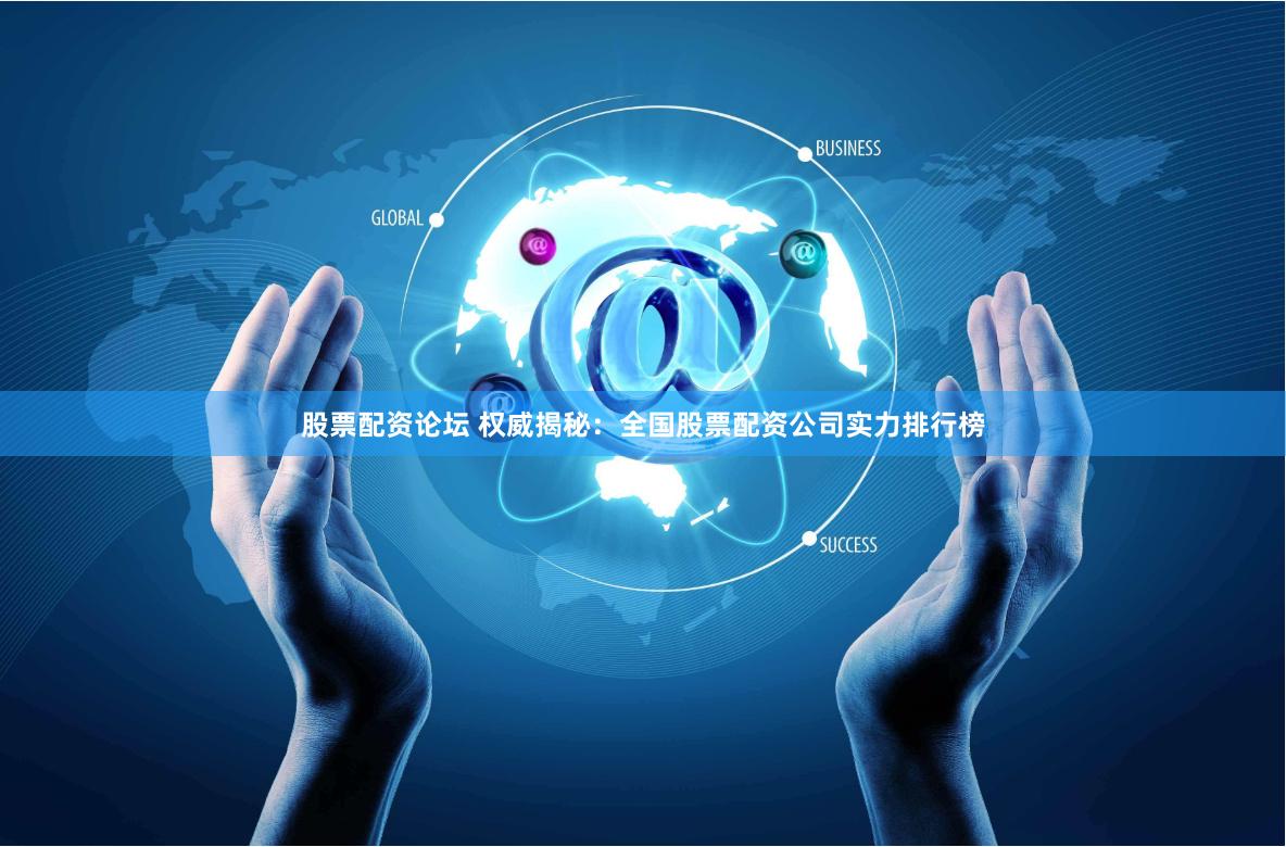 股票配资论坛 权威揭秘：全国股票配资公司实力排行榜