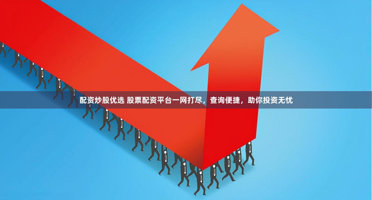 配资炒股优选 股票配资平台一网打尽，查询便捷，助你投资无忧