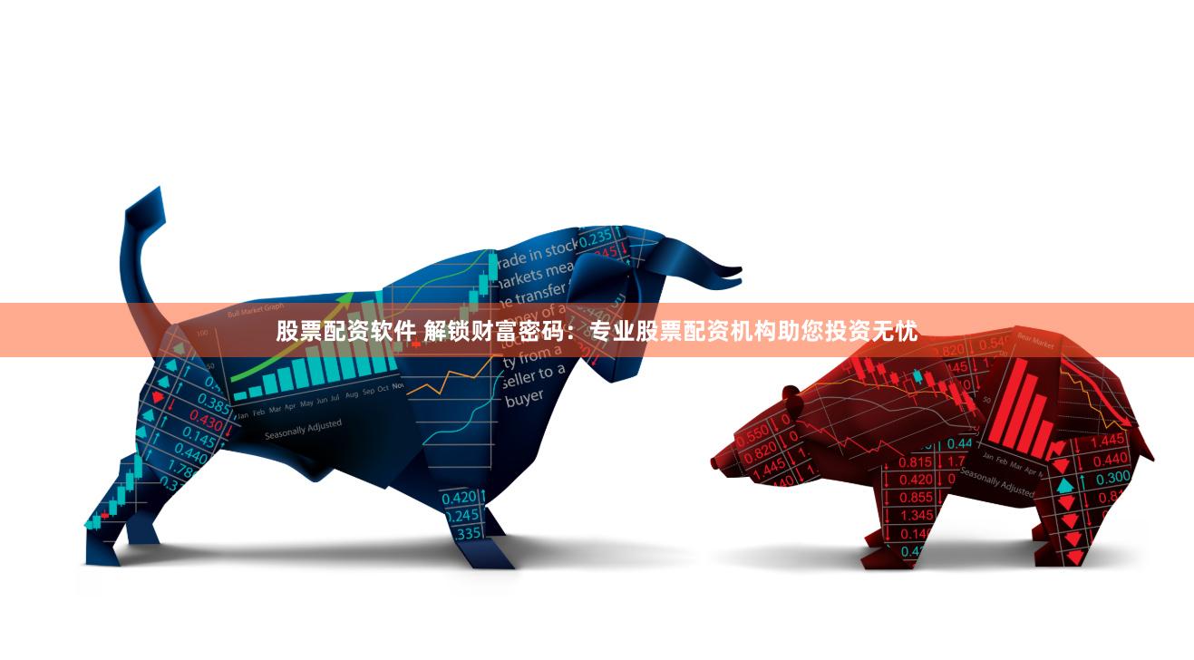 股票配资软件 解锁财富密码：专业股票配资机构助您投资无忧