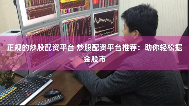 正规的炒股配资平台 炒股配资平台推荐：助你轻松掘金股市