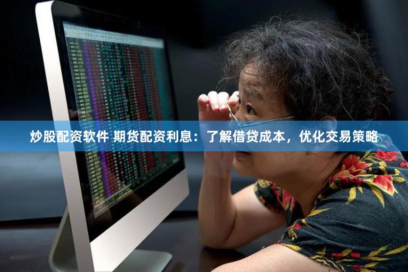 炒股配资软件 期货配资利息：了解借贷成本，优化交易策略