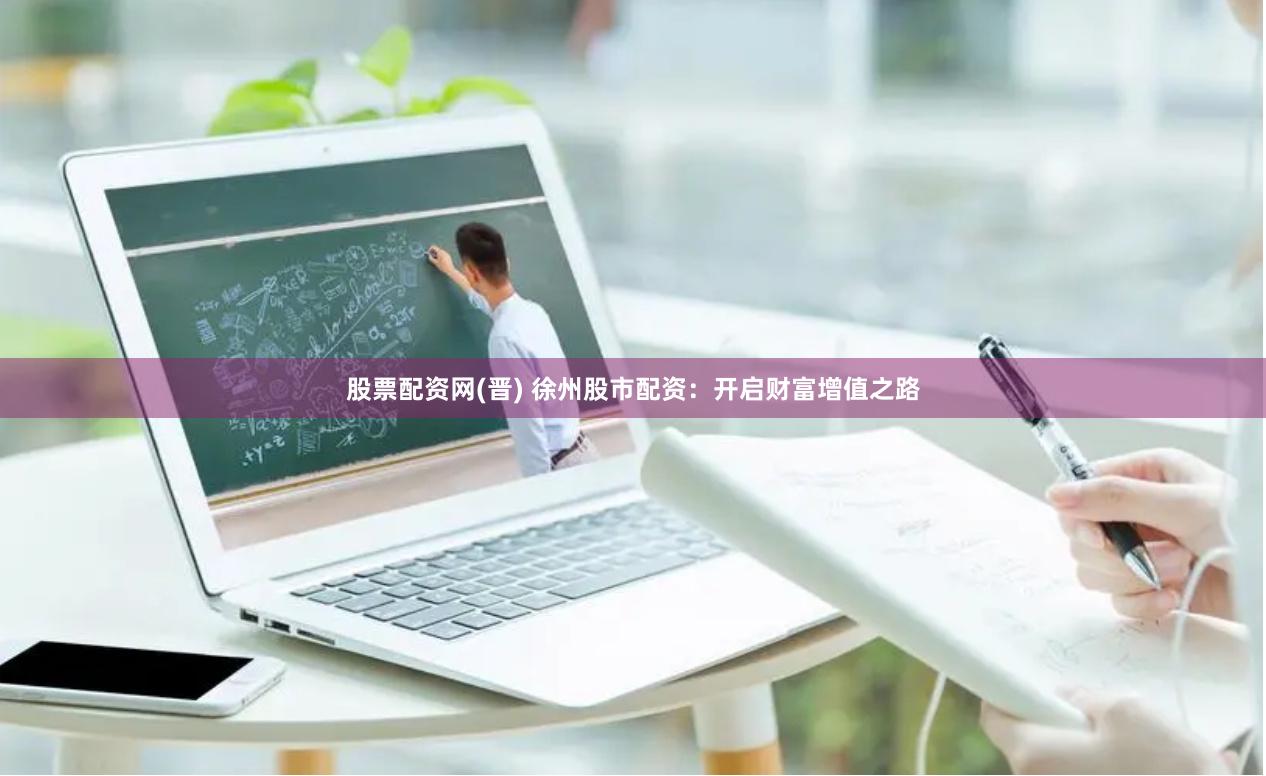 股票配资网(晋) 徐州股市配资：开启财富增值之路