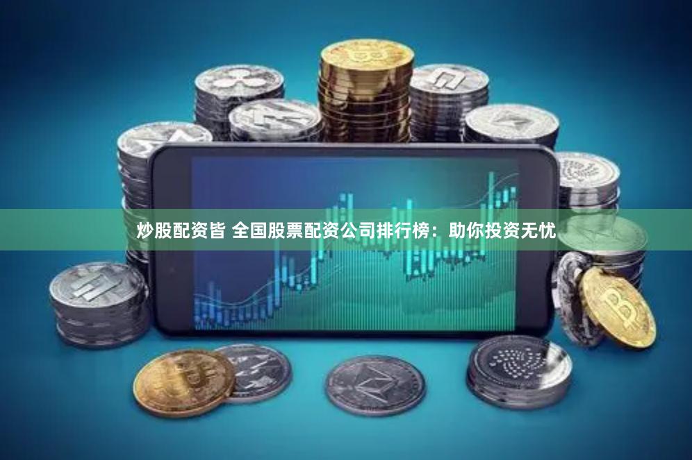 炒股配资皆 全国股票配资公司排行榜：助你投资无忧