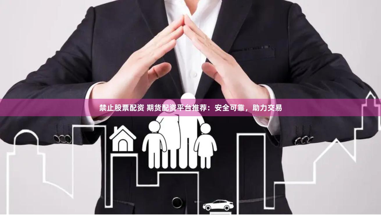 禁止股票配资 期货配资平台推荐：安全可靠，助力交易