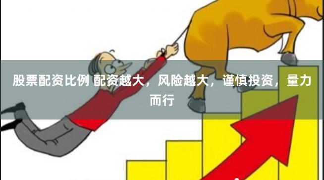 股票配资比例 配资越大，风险越大，谨慎投资，量力而行