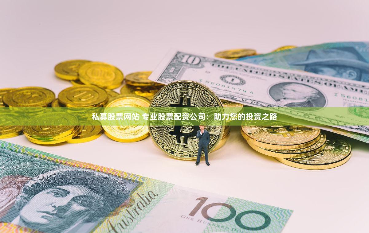 私募股票网站 专业股票配资公司：助力您的投资之路