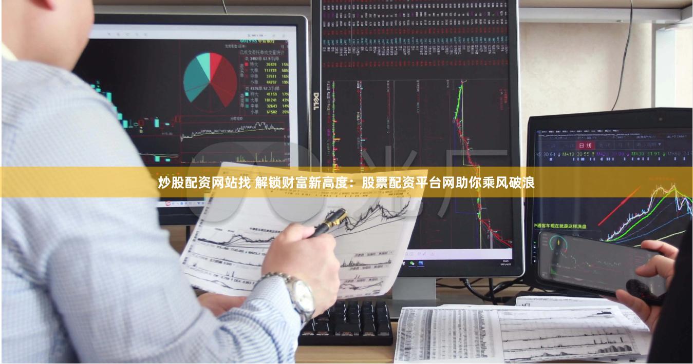 炒股配资网站找 解锁财富新高度：股票配资平台网助你乘风破浪