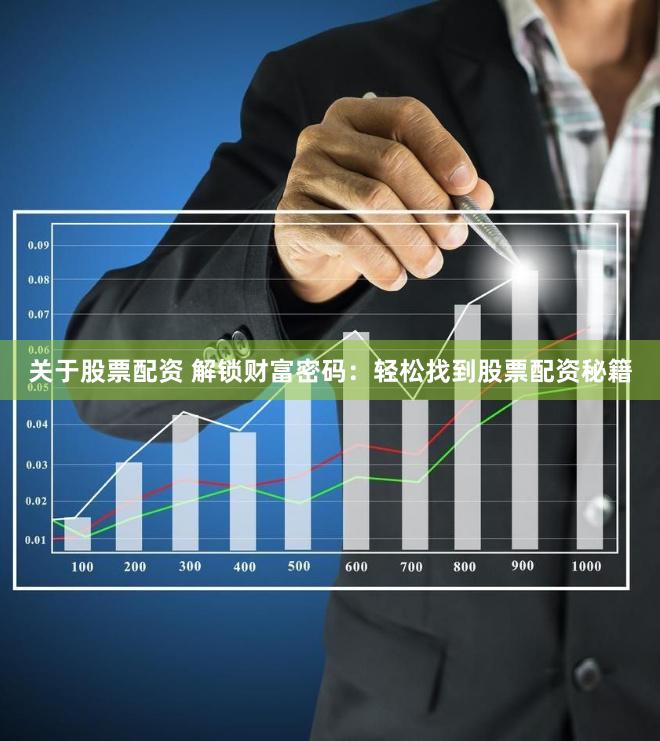 关于股票配资 解锁财富密码：轻松找到股票配资秘籍