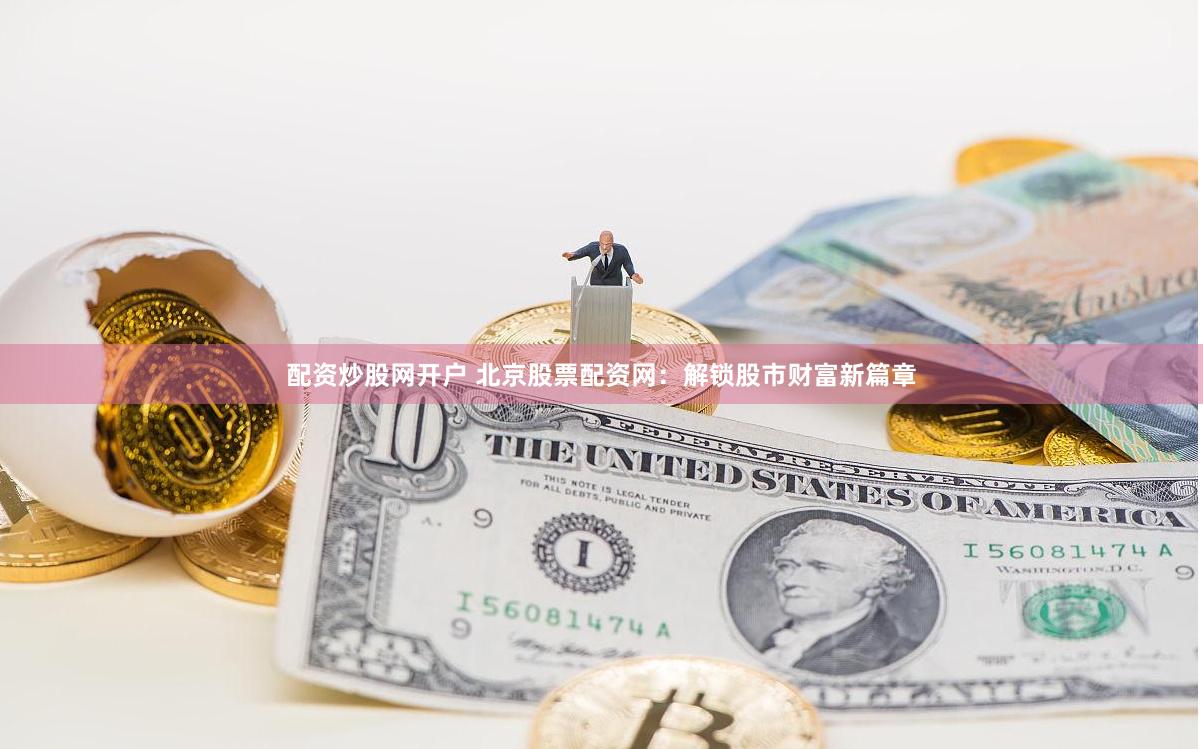 配资炒股网开户 北京股票配资网：解锁股市财富新篇章
