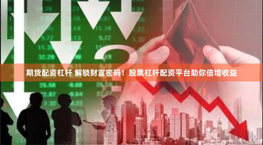 期货配资杠杆 解锁财富密码！股票杠杆配资平台助你倍增收益