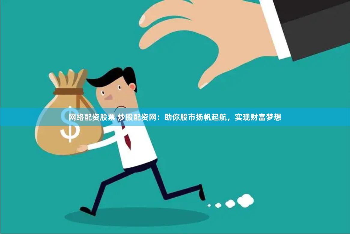 网络配资股票 炒股配资网：助你股市扬帆起航，实现财富梦想