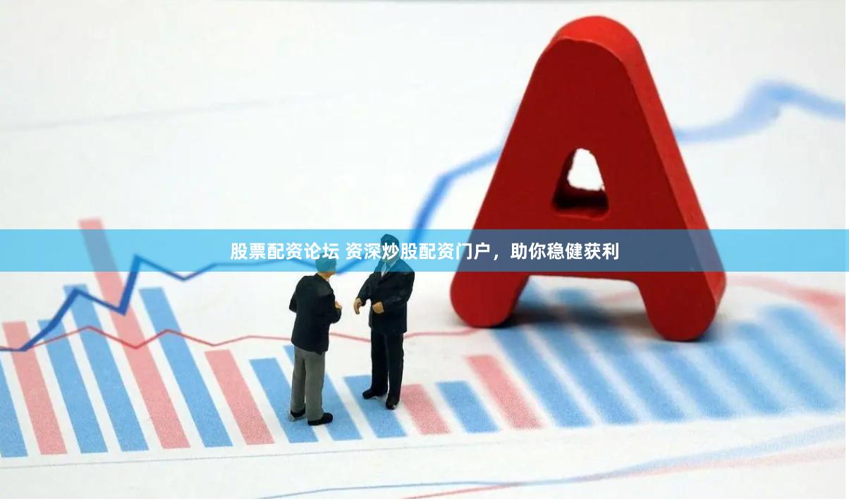 股票配资论坛 资深炒股配资门户，助你稳健获利