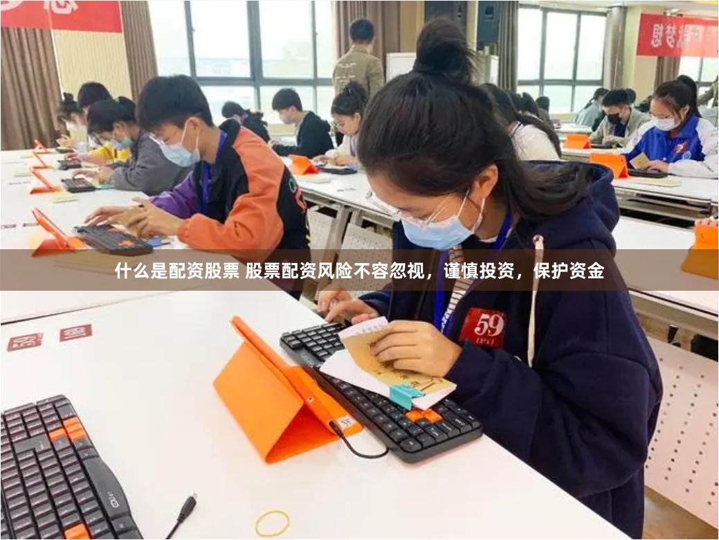 什么是配资股票 股票配资风险不容忽视，谨慎投资，保护资金