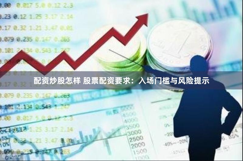 配资炒股怎样 股票配资要求：入场门槛与风险提示