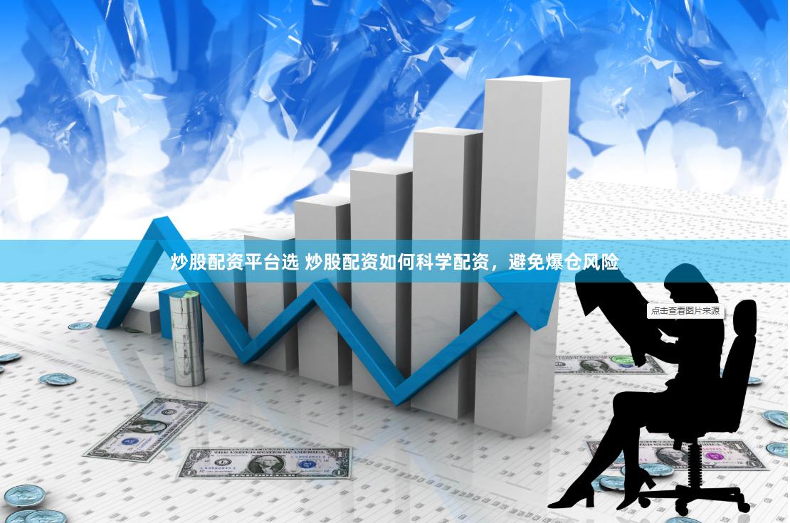 炒股配资平台选 炒股配资如何科学配资，避免爆仓风险