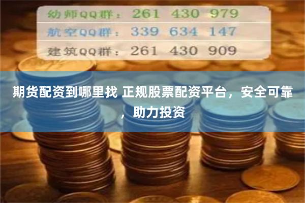 期货配资到哪里找 正规股票配资平台，安全可靠，助力投资