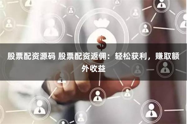 股票配资源码 股票配资返佣：轻松获利，赚取额外收益