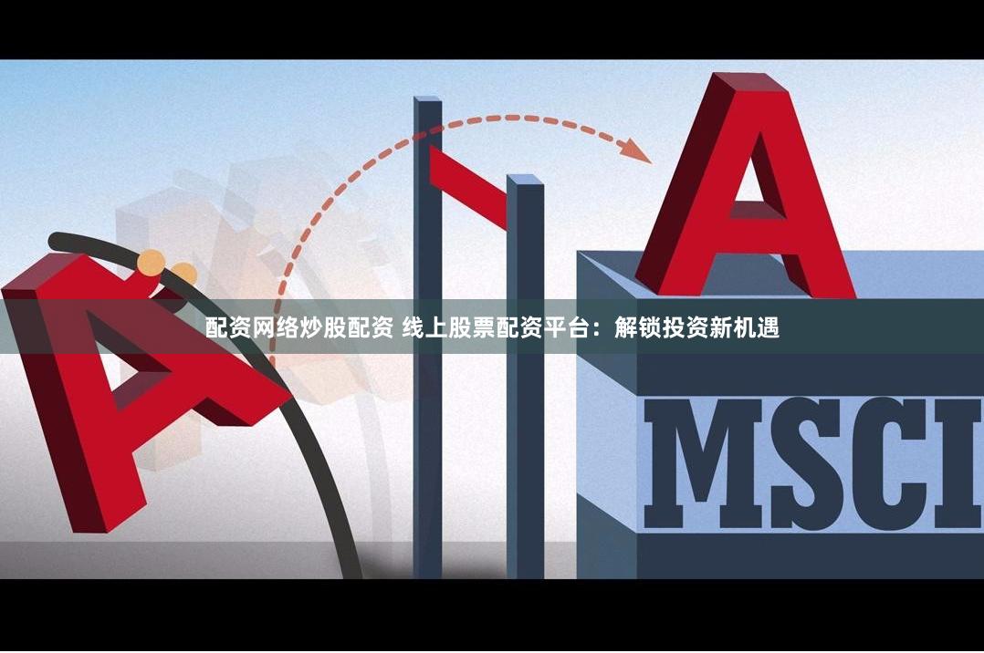 配资网络炒股配资 线上股票配资平台：解锁投资新机遇