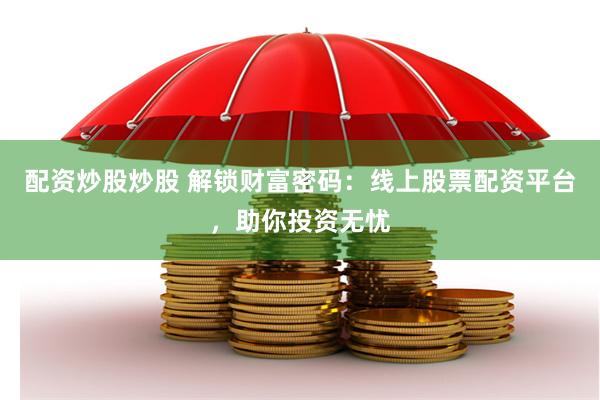 配资炒股炒股 解锁财富密码：线上股票配资平台，助你投资无忧