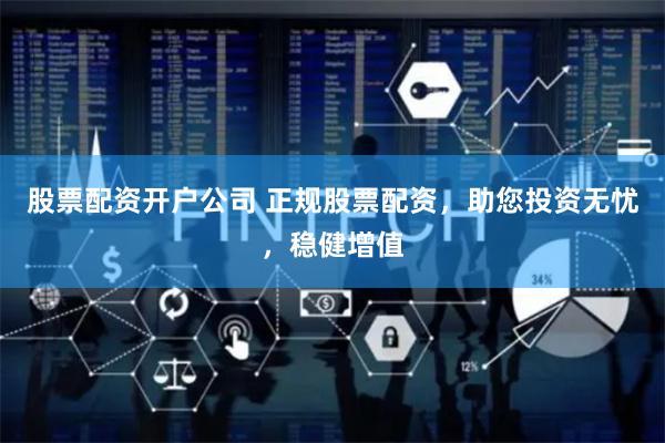 股票配资开户公司 正规股票配资，助您投资无忧，稳健增值