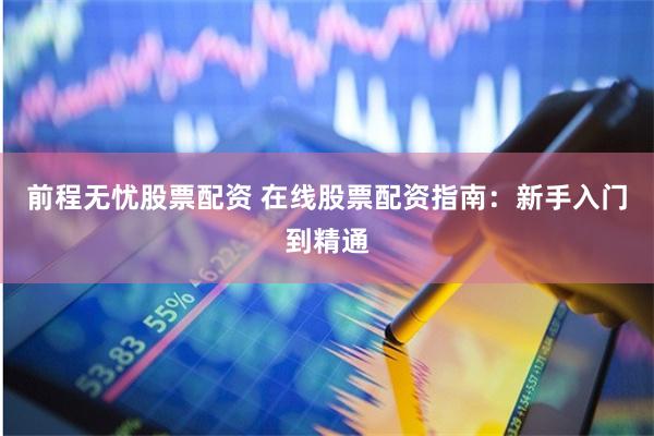 前程无忧股票配资 在线股票配资指南：新手入门到精通