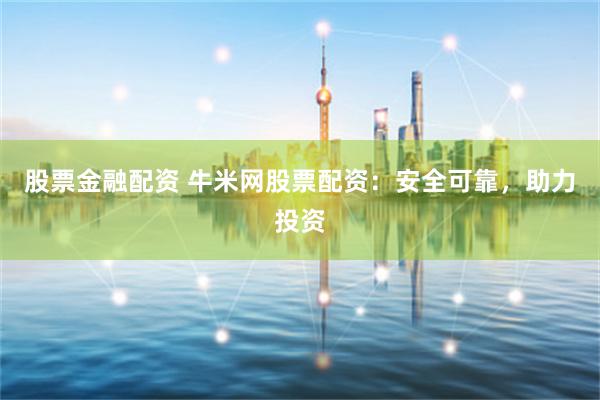股票金融配资 牛米网股票配资：安全可靠，助力投资