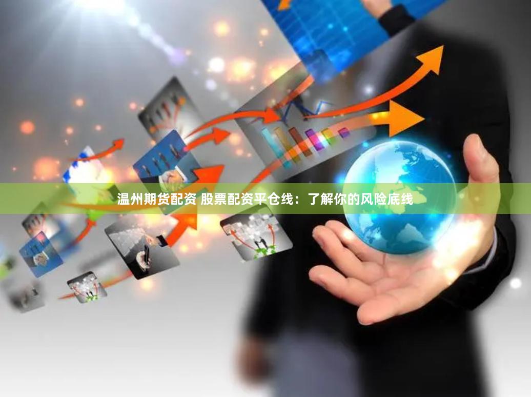温州期货配资 股票配资平仓线：了解你的风险底线