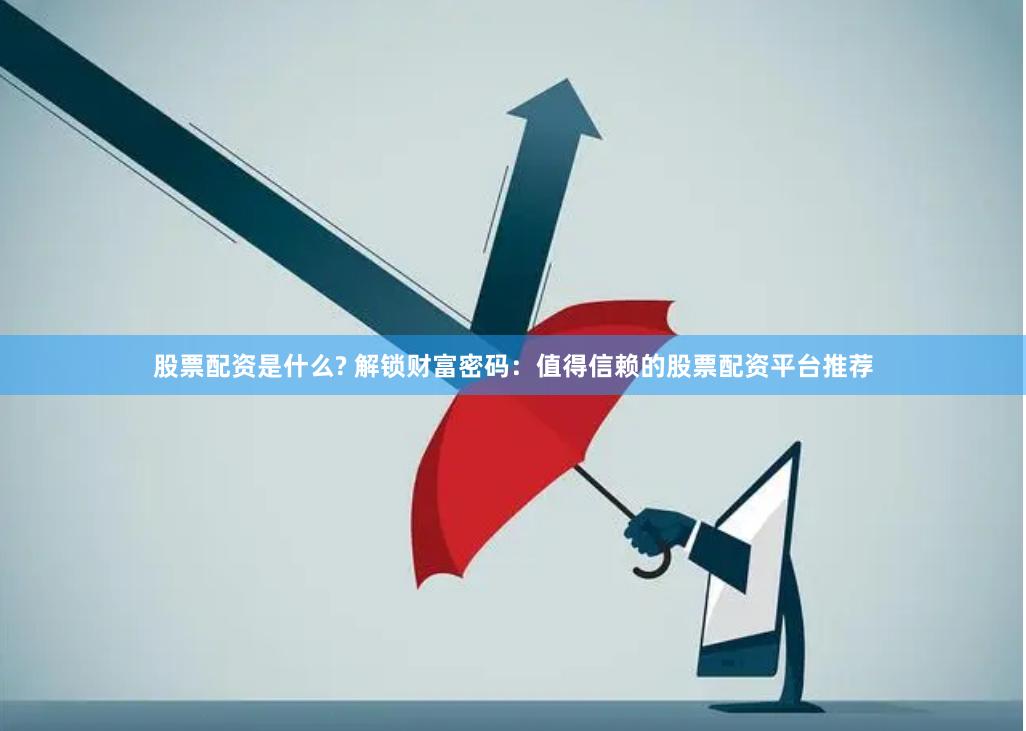 股票配资是什么? 解锁财富密码：值得信赖的股票配资平台推荐