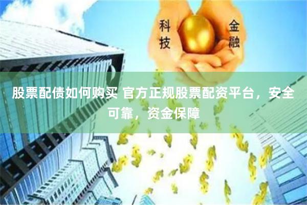 股票配债如何购买 官方正规股票配资平台，安全可靠，资金保障