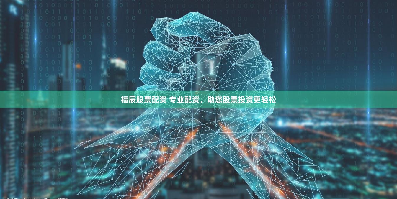 福辰股票配资 专业配资，助您股票投资更轻松