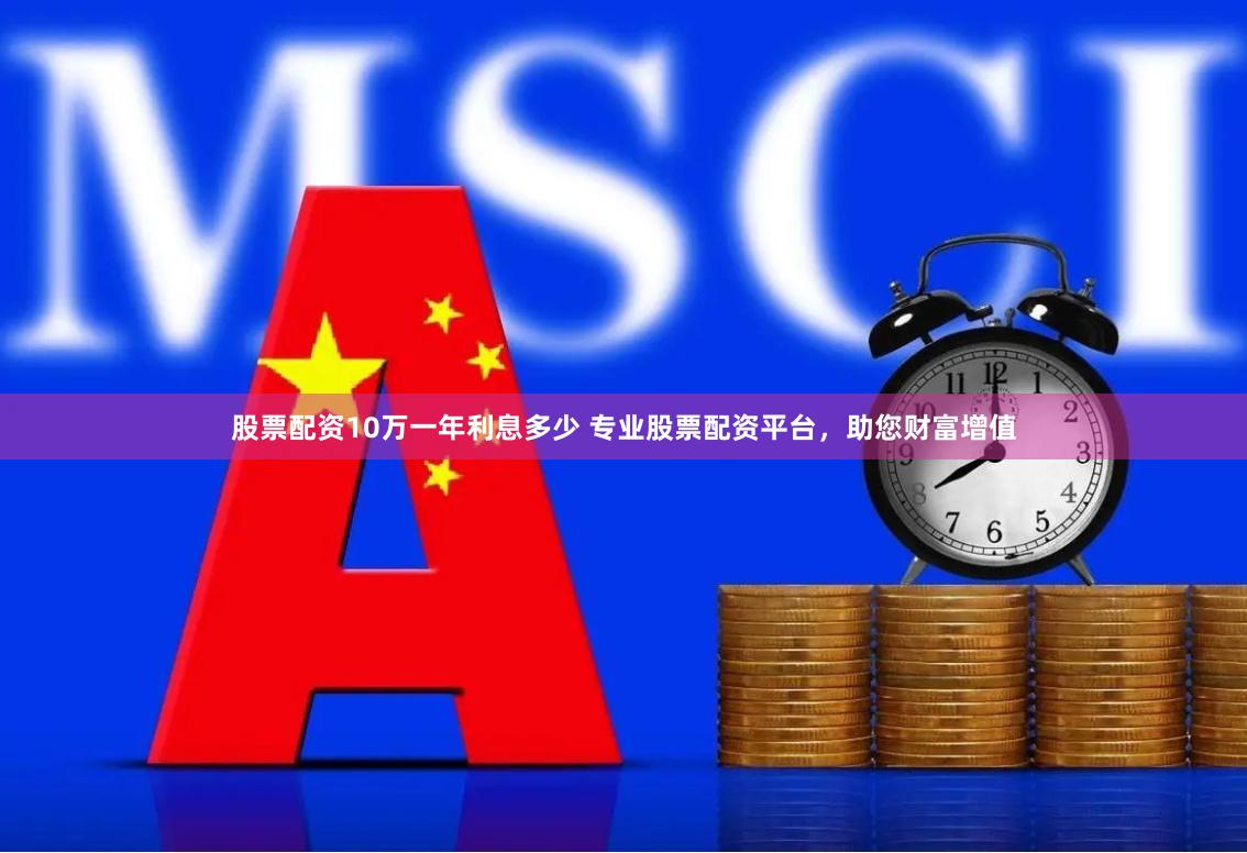 股票配资10万一年利息多少 专业股票配资平台，助您财富增值