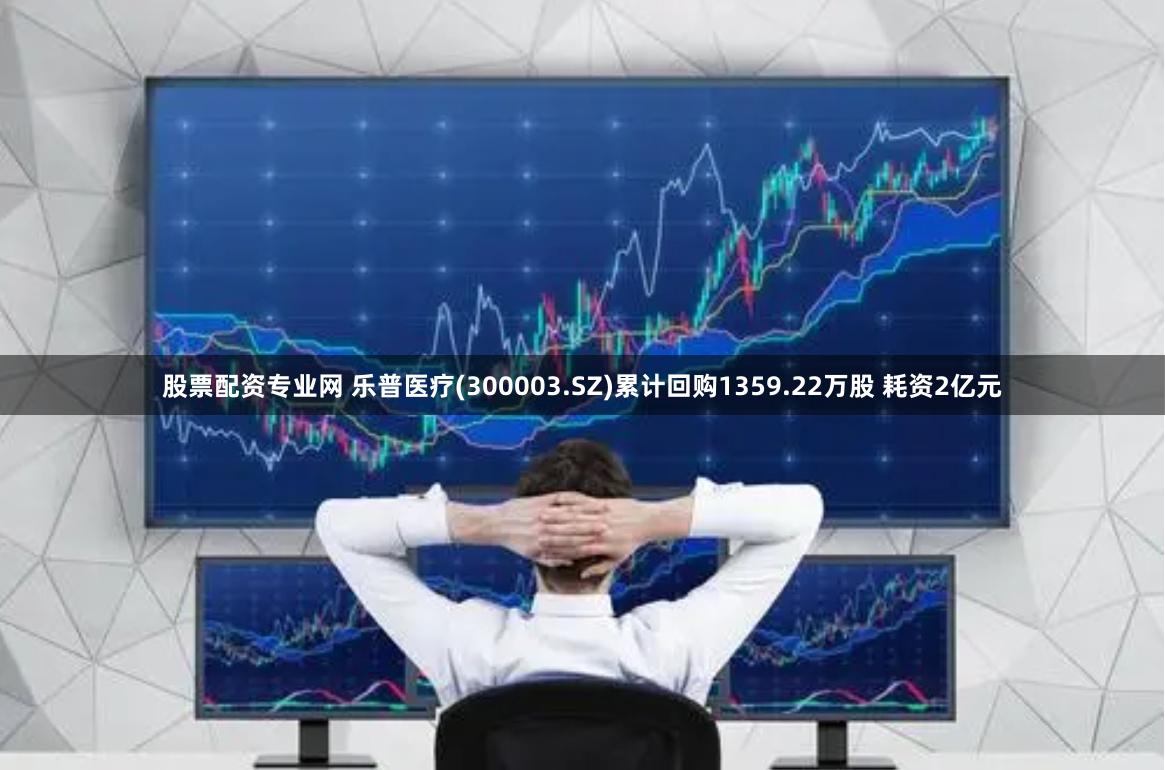 股票配资专业网 乐普医疗(300003.SZ)累计回购1359.22万股 耗资2亿元