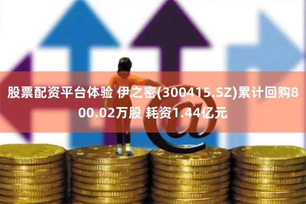 股票配资平台体验 伊之密(300415.SZ)累计回购800.02万股 耗资1.44亿元