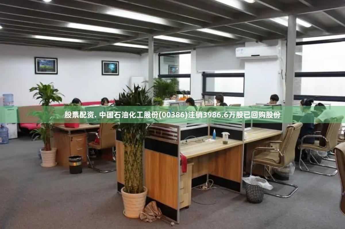 股票配资. 中国石油化工股份(00386)注销3986.6万股已回购股份