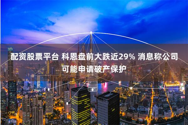 配资股票平台 科恩盘前大跌近29% 消息称公司可能申请破产保护