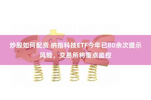 炒股如何配资 纳指科技ETF今年已80余次提示风险，交易所将重点监控