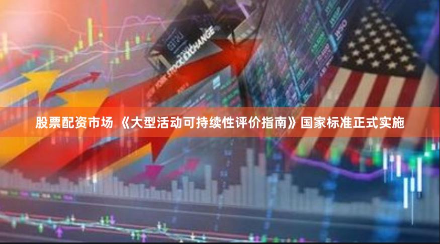 股票配资市场 《大型活动可持续性评价指南》国家标准正式实施