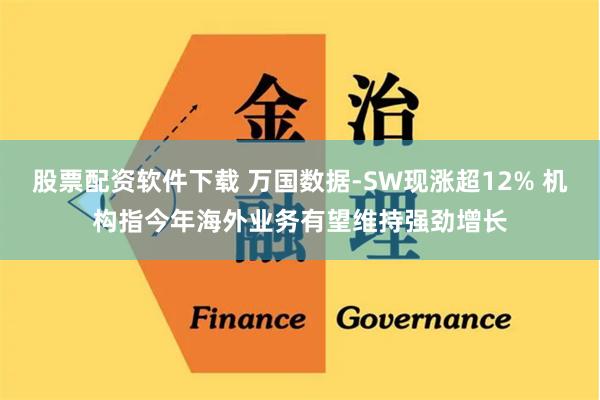股票配资软件下载 万国数据-SW现涨超12% 机构指今年海外业务有望维持强劲增长