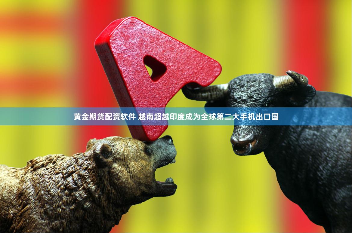 黄金期货配资软件 越南超越印度成为全球第二大手机出口国
