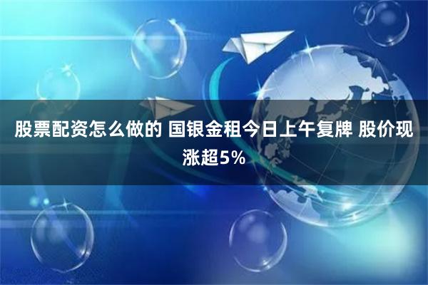 股票配资怎么做的 国银金租今日上午复牌 股价现涨超5%