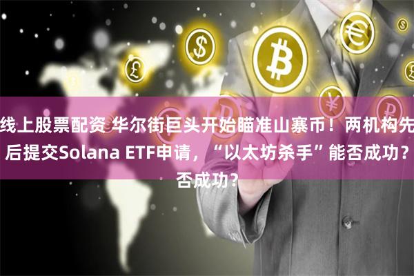 线上股票配资 华尔街巨头开始瞄准山寨币！两机构先后提交Solana ETF申请，“以太坊杀手”能否成功？
