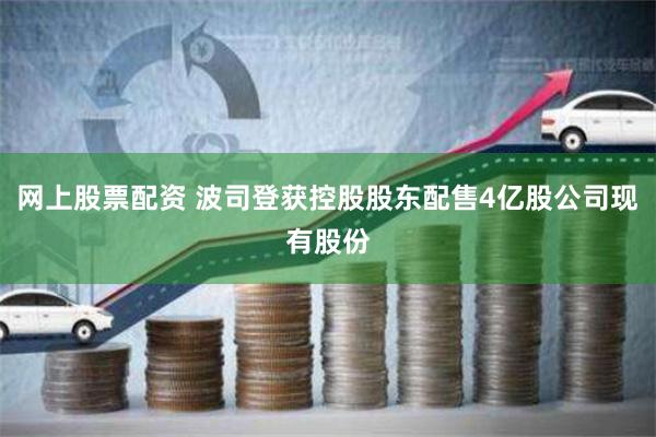 网上股票配资 波司登获控股股东配售4亿股公司现有股份