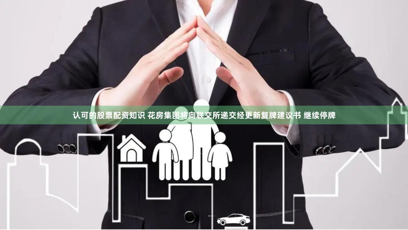 认可的股票配资知识 花房集团将向联交所递交经更新复牌建议书 继续停牌
